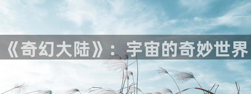 麦田影视官网下载：《奇幻大陆》：宇宙的奇妙世界