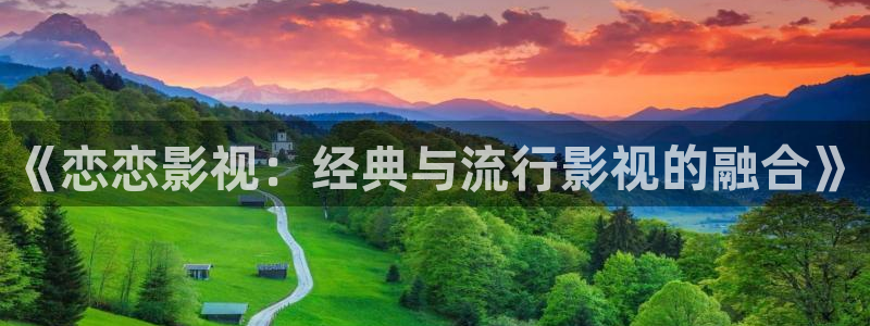冀州麦田影城电影查询：《恋恋影视：经典与流行影视的融合》